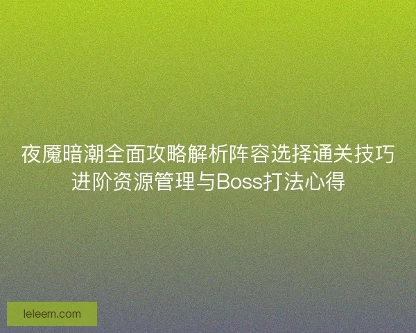 夜魇暗潮全面攻略解析阵容选择通关技巧进阶资源管理与Boss打法心得
